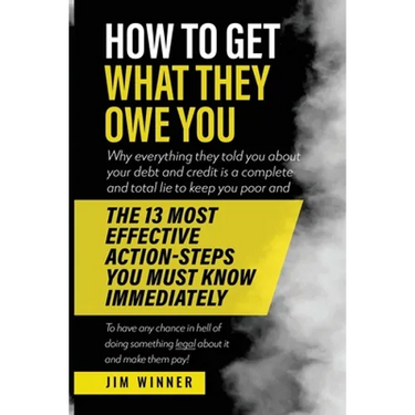 How to Get What They Owe You: Why everything they told you about your debt and credit is a complete and total lie to keep you poor and the 13 most e