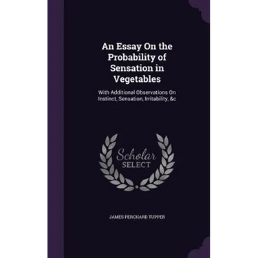 An Essay On the Probability of Sensation in Vegetables: With Additional Observations On Instinct, Sensation, Irritability, &c