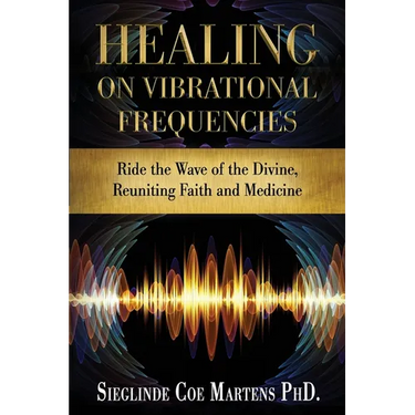 Healing on Vibrational Frequencies: Ride the Wave of the Divine, Reuniting Faith and Medicine