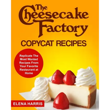 The Cheesecake Factory Copycat Recipes: Replicate The Most Wanted Recipes From Your Favorite Restaurant at Home