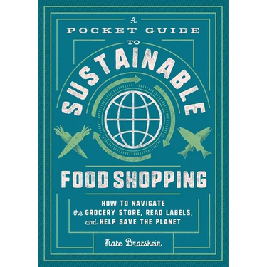 A Pocket Guide to Sustainable Food Shopping: How to Navigate the Grocery Store, Read Labels, and Help Save the Planet