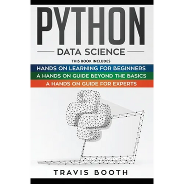 Python Data Science: 3 Books in 1: Hands on Learning for Beginners+A Hands-on Guide Beyond the Basics+A Hands-On Guide For Experts