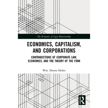 Economics, Capitalism, and Corporations: Contradictions of Corporate Law, Economics, and the Theory of the Firm