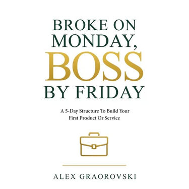 Broke On Monday, Boss By Friday: A 5-Day Structure To Build Your First Product Or Service