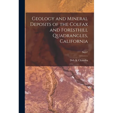 Geology and Mineral Deposits of the Colfax and Foresthill Quadrangles, California; No.67