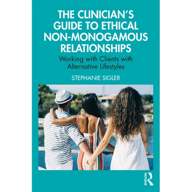 The Clinician's Guide to Ethical Non-Monogamous Relationships: Working with Clients with Alternative Lifestyles