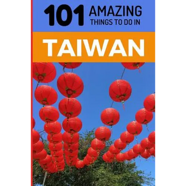101 Amazing Things to Do in Taiwan: Taiwan Travel Guide