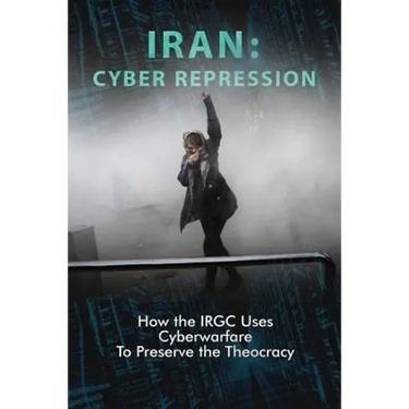 Iran: CYBER REPRESSION: How the IRGC Uses Cyberwarfare to Preserve the Theocracy