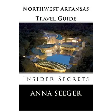 Northwest Arkansas Travel Guide: Insider Secrets: Insider Secrets (Bentonville, Rogers, Fayetteville & Eureka Springs)