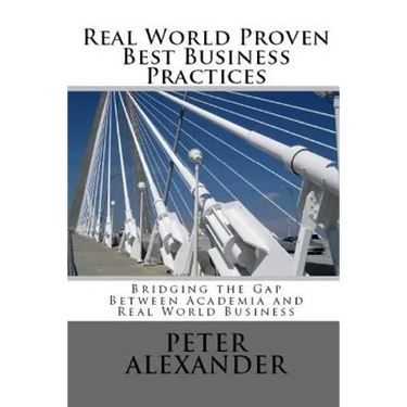Real World Proven Best Business Practices: Bridging the Gap Between Academic Teachings and Real World Business Success