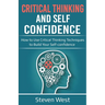 Critical Thinking and Self-Confidence: How to Use Critical Thinking Techniques to Build Your Self-confidence