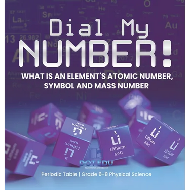 Dial My Number! What is an Element's Atomic Number, Symbol and Mass Number Periodic Table Grade 6-8 Physical Science
