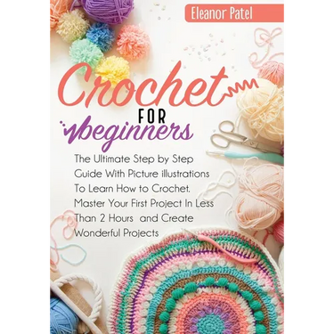 Crochet For Beginners: The Ultimate Step by Step Guide With Picture illustrations To Learn How to Crochet. Master Your First Project In Less Than 2 Ho
