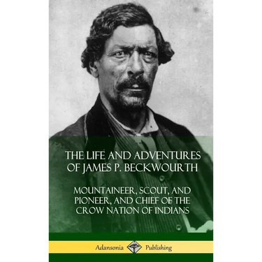 The Life and Adventures of James P. Beckwourth: Mountaineer, Scout, and Pioneer, and Chief of the Crow Nation of Indians (Hardcover)