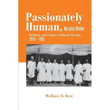 Passionately Human, No Less Divine: Religion and Culture in Black Chicago, 1915-1952