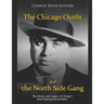 The Chicago Outfit and the North Side Gang: The History and Legacy of Chicago's Most Notorious Rival Mobs
