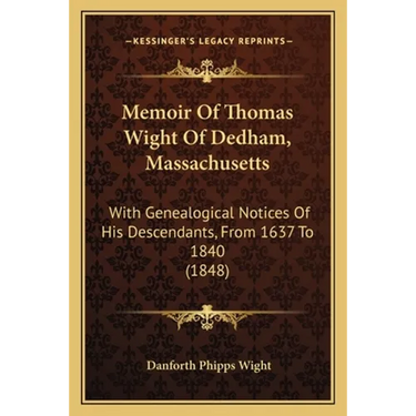 Memoir Of Thomas Wight Of Dedham, Massachusetts: With Genealogical Notices Of His Descendants, From 1637 To 1840 (1848)