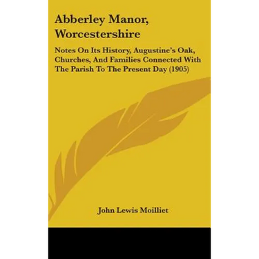 Abberley Manor, Worcestershire: Notes On Its History, Augustine's Oak, Churches, And Families Connected With The Parish To The Present Day (1905)