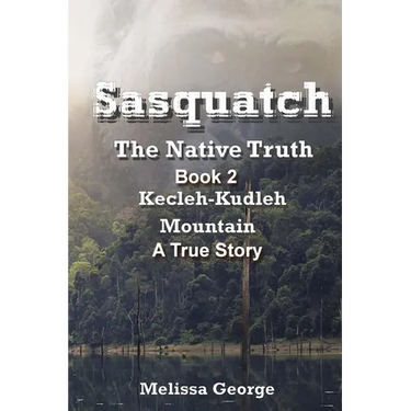 Sasquatch, The Native Truth. Book 2. Kecleh-Kudleh Mountain. A True Story.