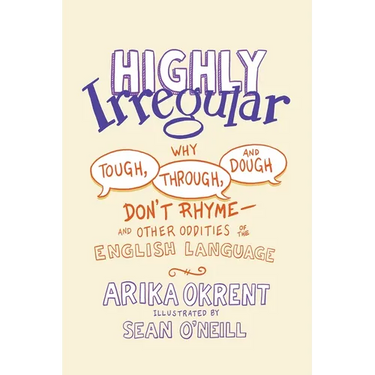 Highly Irregular: Why Tough, Through, and Dough Don't Rhyme--And Other Oddities of the English Language