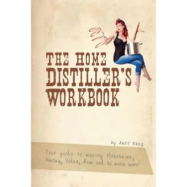 The Home Distiller's Workbook: Your guide to making Moonshine, Whisky, Vodka, R