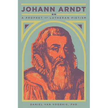 Johann Arndt: A Prophet of Lutheran Pietism