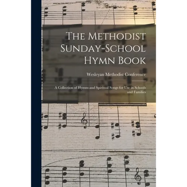 The Methodist Sunday-school Hymn Book: a Collection of Hymns and Spiritual Songs for Use in Schools and Families
