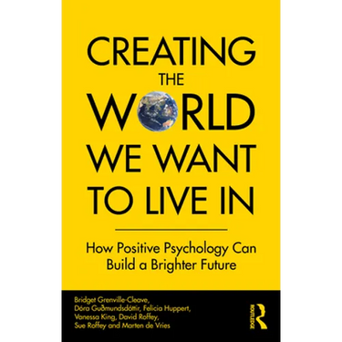 Creating The World We Want To Live In: How Positive Psychology Can Build a Brighter Future