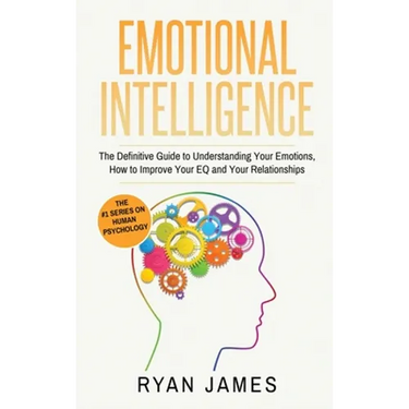 Emotional Intelligence: The Definitive Guide to Understanding Your Emotions, How to Improve Your EQ and Your Relationships (Emotional Intellig
