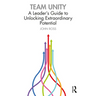 Team Unity: A Leader's Guide to Unlocking Extraordinary Potential