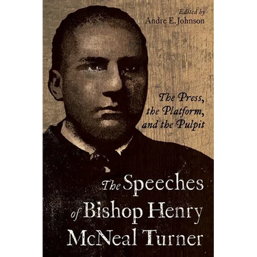 Speeches of Bishop Henry McNeal Turner: The Press, the Platform, and the Pulpit