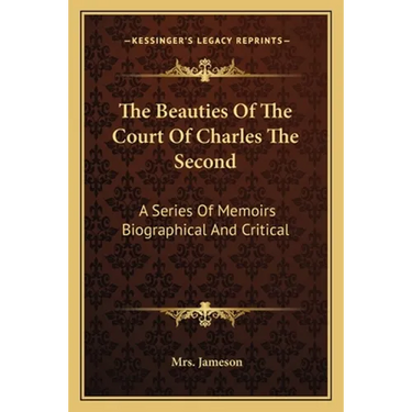 The Beauties Of The Court Of Charles The Second: A Series Of Memoirs Biographical And Critical