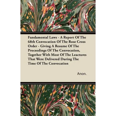Fundamental Laws - A Report Of The 68th Convocation Of The Rose Cross Order - Giving A Resume Of The Proceedings Of The Convocation, Together With Mos