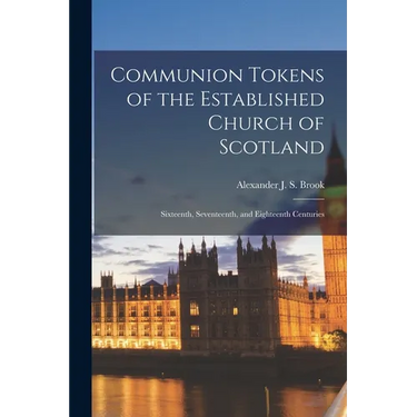 Communion Tokens of the Established Church of Scotland: Sixteenth, Seventeenth, and Eighteenth Centuries