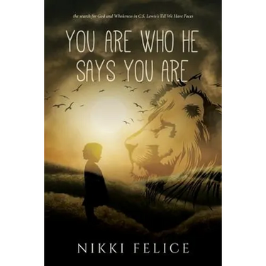 You are who He says you are: the search for God and Wholeness in C.S. Lewis's Till We Have Faces