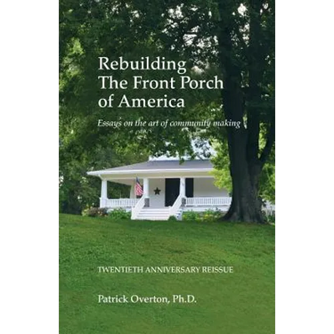 Rebuilding the Front Porch of America: Essays on the Art of Community Making