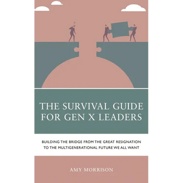The Survival Guide for Gen X Leaders: Building the Bridge from the Great Resignation to the Multigenerational Future We All Want
