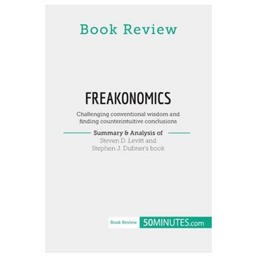 Book Review: Freakonomics by Steven D. Levitt and Stephen J. Dubner: Challenging conventional wisdom and finding counterintuitive conclusions
