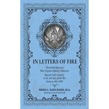 In Letters of Fire: Thirteenth Regiment West Virginia Infantry Volunteers Beyond God's Country in the 4th Year of the War January-July 1864