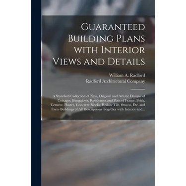 Guaranteed Building Plans With Interior Views and Details: a Standard Collection of New, Original and Artistic Designs of Cottages, Bungalows, Residen