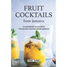 Fruit Cocktails from Jamaica: A Cookbook Filled with The Richest Recipes from Jamaica