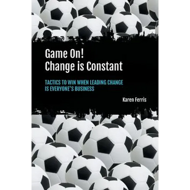 Game On! Change is Constant: Tactics to Win When Leading Change Is Everyone's Business