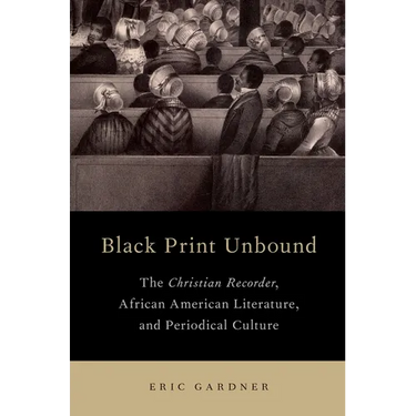Black Print Unbound: The Christian Recorder, African American Literature, and Periodical Culture