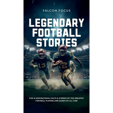 Legendary Football Stories - Fun & Inspirational Facts & Stories of the Greatest Football Players and Games of All Time