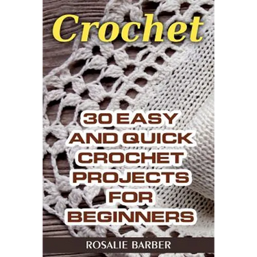 Crochet: 30 Easy And Quick Crochet Projects For Beginners