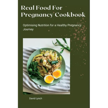 Real Food For Pregnancy Cookbook: Optimising Nutrition for a Healthy Pregnancy Journey