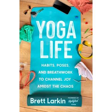 Yoga Life: Habits, Poses, and Breathwork to Channel Joy Amidst the Chaos