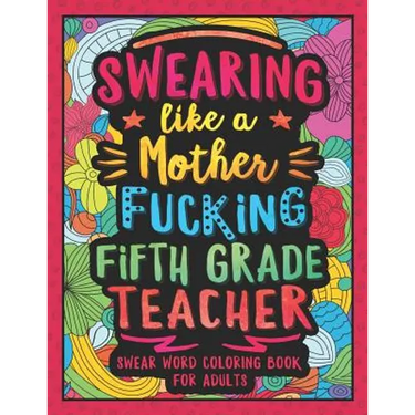 Swearing Like a Motherfucking Fifth Grade Teacher: Swear Word Coloring Book for Adults with 5th Grade Teaching Related Cussing