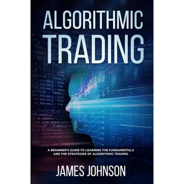 Algorithmic Trading: A Beginner's Guide to Learning the Fundamentals and the Strategies of Algorithmic Trading