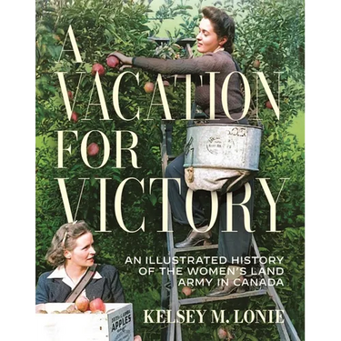 A Vacation for Victory: An Illustrated History of the Women's Land Army in Canada